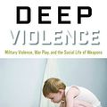 Cover Art for 9781619027060, Deep ViolenceMilitary Violence, War Play, and the Social Lif... by Joanna Bourke