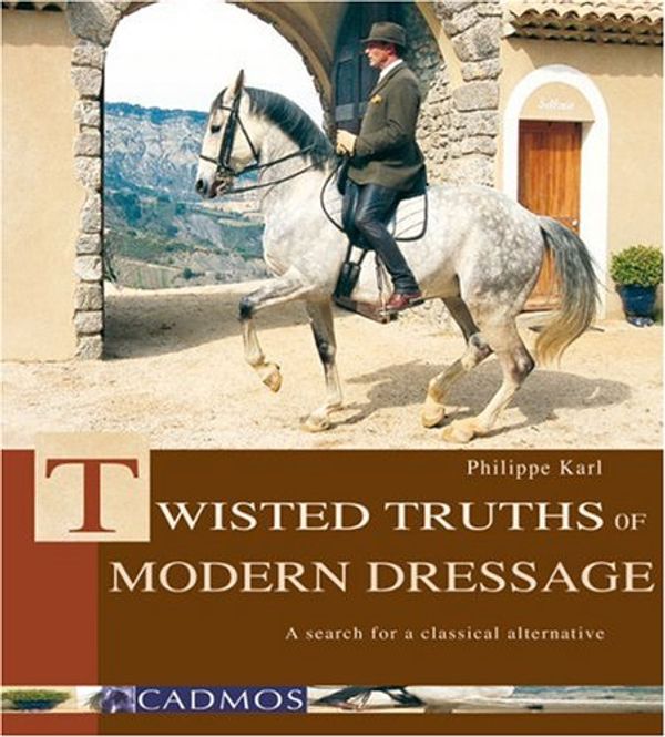 Cover Art for 9783861279532, Twisted Truths of Modern Dressage: A Search for a Classical Alternative by Philippe Karl