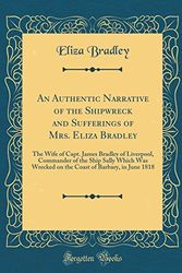 Cover Art for 9780260108395, An Authentic Narrative of the Shipwreck and Sufferings of Mrs. Eliza Bradley: The Wife of Capt. James Bradley of Liverpool, Commander of the Ship ... of Barbary, in June 1818 (Classic Reprint) by Eliza Bradley