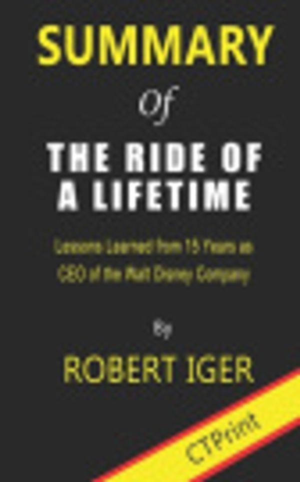 Cover Art for 9781706513629, Summary of The Ride of a Lifetime By Robert Iger | Lessons Learned from 15 Years as CEO of the Walt Disney Company by CTPrint