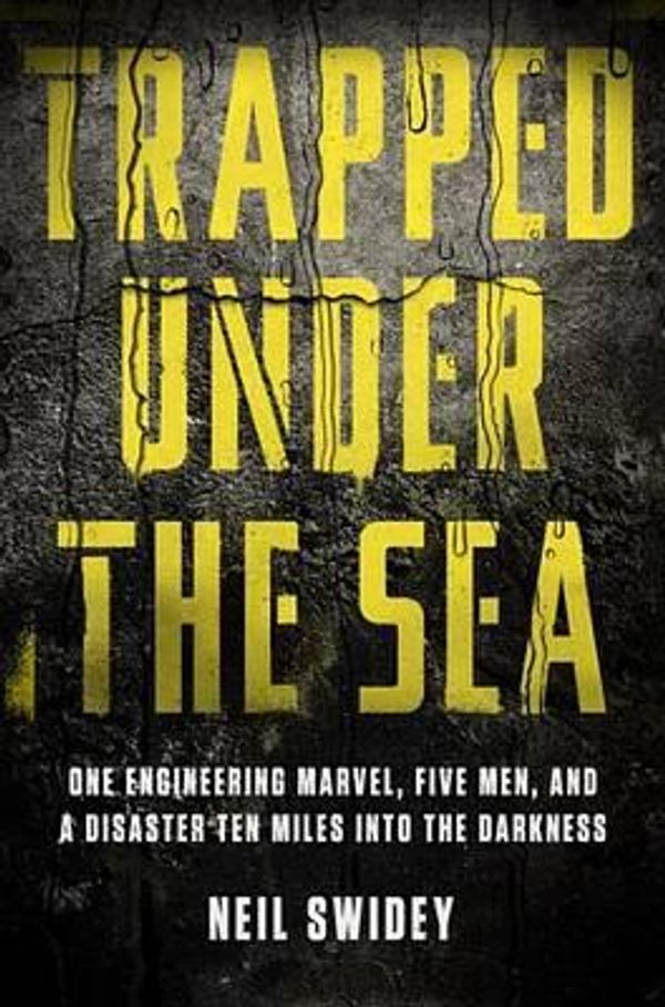 Cover Art for 9780307886729, Trapped Under the Sea: One Engineering Marvel, Five Men, and a Disaster Ten Miles Into the Darkness by Neil Swidey