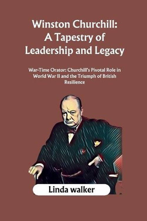 Cover Art for 9798870163833, Winston Churchill: A Tapestry of Leadership and Legacy: War-Time Orator: Churchill's Pivotal Role in World War II and the Triumph of British Resilience by Linda walker