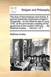 Cover Art for 9781170492468, The Duty of Benevolence and Charity. a Sermon Preached at Mercers-Chapel in Cheapside, . on the Fifteenth Day of June, 1742. at the Anniversary Meeting of the Governors of the London Infirmary. ... by Matthew Audley, ... Volume 1 of 1 by Matthew Audley