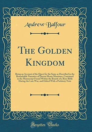 Cover Art for 9780266680338, The Golden Kingdom: Being an Account of the Quest for the Same as Described in the Remarkable Narrative of Doctor Henry Mortimer, Contained in the ... Late War, and Edited With a Prefatory Note by Andrew Balfour