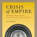 Cover Art for 9780520280427, Crisis of Empire: Doctrine and Dissent at the End of Late Antiquity by Phil Booth