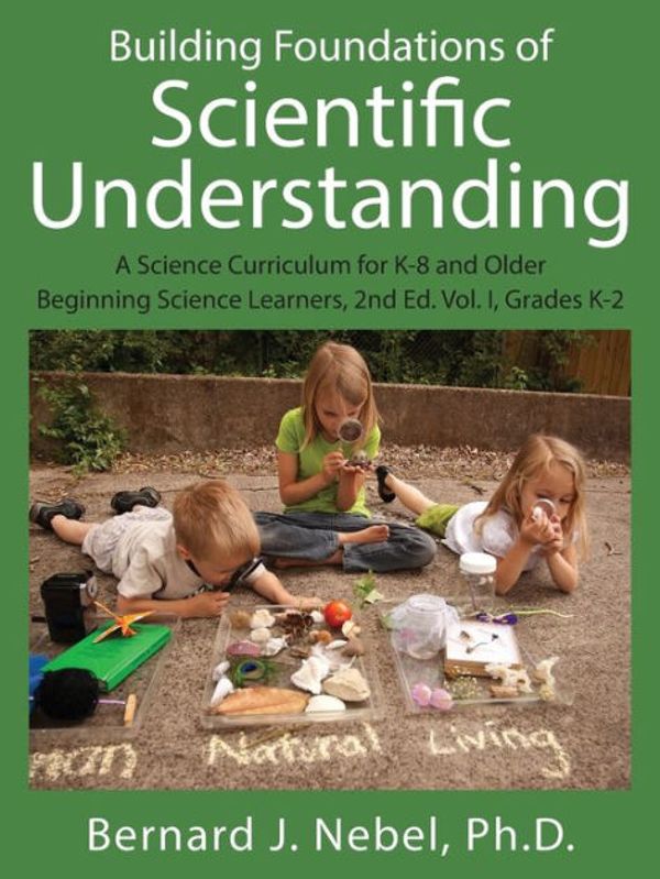 Cover Art for 9781478738695, Building Foundations of Scientific Understanding: A Science Curriculum for K-8 and Older Beginning Science Learners, 2nd Ed. Vol. I, Grades K-2 by Nebel Phd, Bernard J.