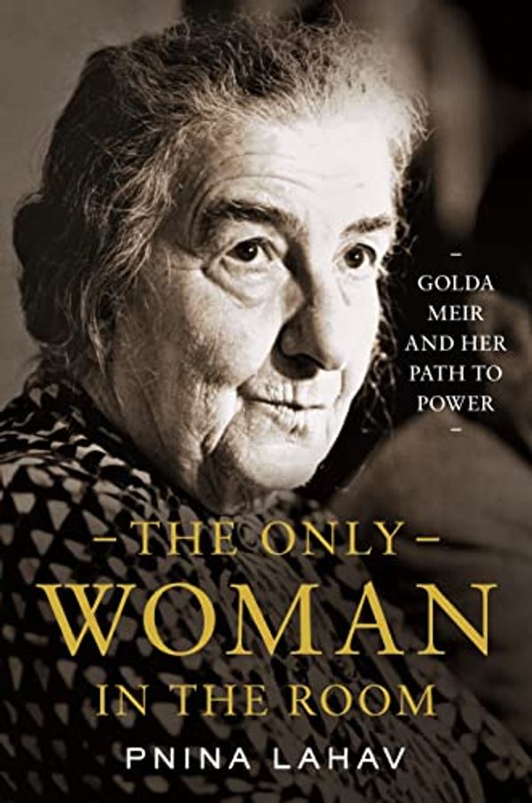 Cover Art for B09VB9F4GV, The Only Woman in the Room: Golda Meir and Her Path to Power by Lahav, Pnina