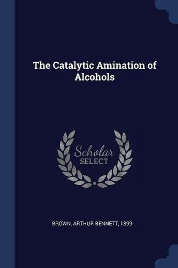Cover Art for 9781376959390, The Catalytic Amination of Alcohols by Arthur Bennett Brown