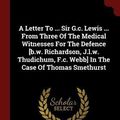 Cover Art for 9781376227017, A Letter To ... Sir G.c. Lewis ... From Three Of The Medical Witnesses For The Defence [b.w. Richardson, J.l.w. Thudichum, F.c. Webb] In The Case Of Thomas Smethurst by Thomas Smethurst