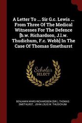 Cover Art for 9781376227017, A Letter To ... Sir G.c. Lewis ... From Three Of The Medical Witnesses For The Defence [b.w. Richardson, J.l.w. Thudichum, F.c. Webb] In The Case Of Thomas Smethurst by Thomas Smethurst