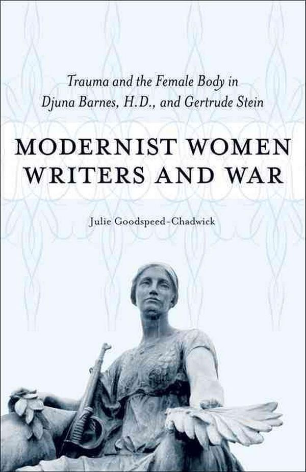 Cover Art for 9780807136812, Modernist Women Writers and War: Trauma and the Female Body in Djuna Barnes, H.D., and Gertrude Stein by Julie Goodspeed-Chadwick