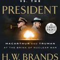 Cover Art for 9781524703424, The General vs. the President: MacArthur and Truman at the Brink of Nuclear War (Random House Large Print) by H. W. Brands