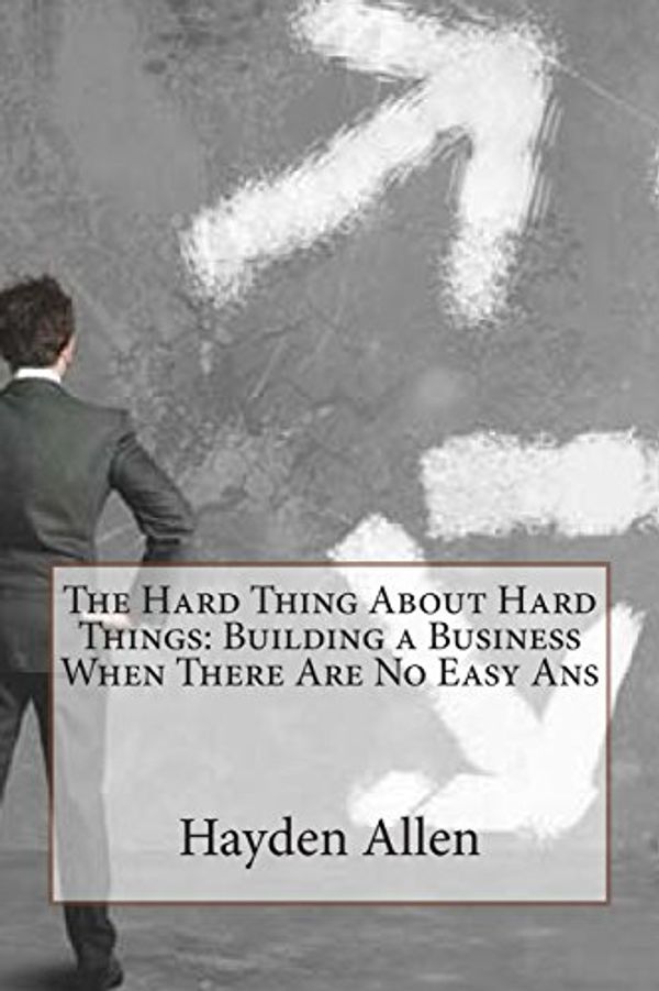 Cover Art for 9781503174313, The Hard Thing about Hard ThingsBuilding a Business When There Are No Easy ANS by Hayden a Allen