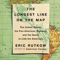 Cover Art for 9781501103919, The Longest Line on the Map: The United States, the Pan-American Highway, and the Quest to Link the Americas by Eric Rutkow