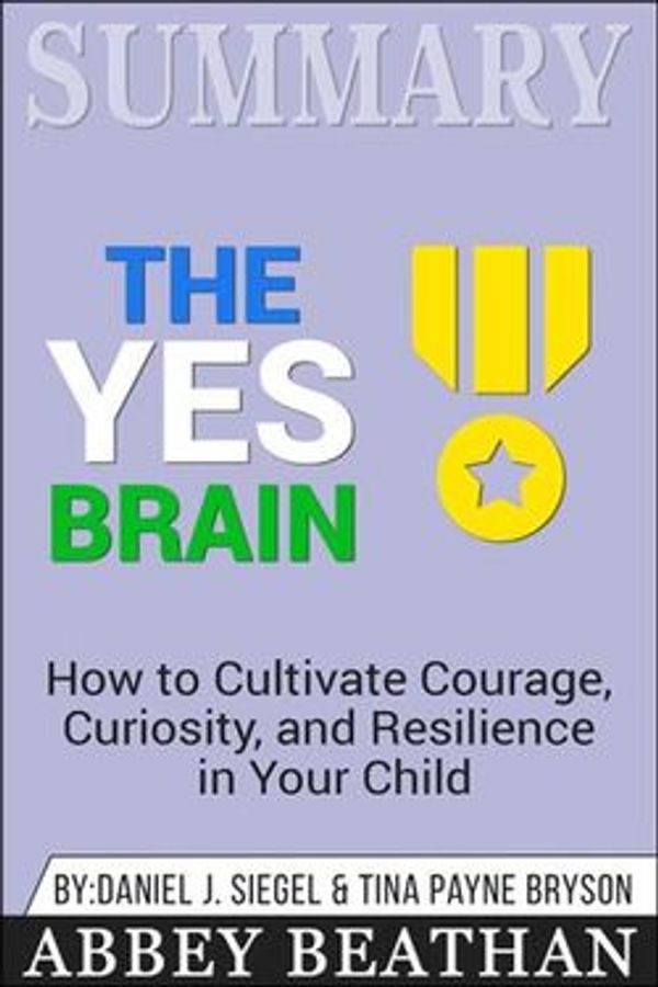 Cover Art for 9781386511823, Summary of The Yes Brain: How to Cultivate Courage, Curiosity, and Resilience in Your Child by Daniel J. Siegel & Tina Payne Bryson by Abbey Beathan