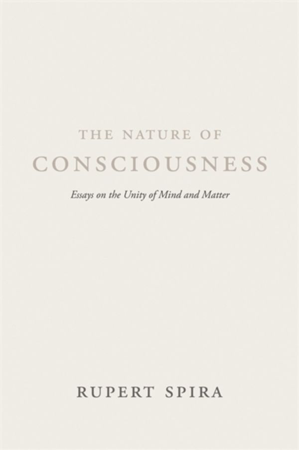 Cover Art for 9781684030002, The Nature of Consciousness: Essays on the Unity of Mind and Matter by Rupert Spira