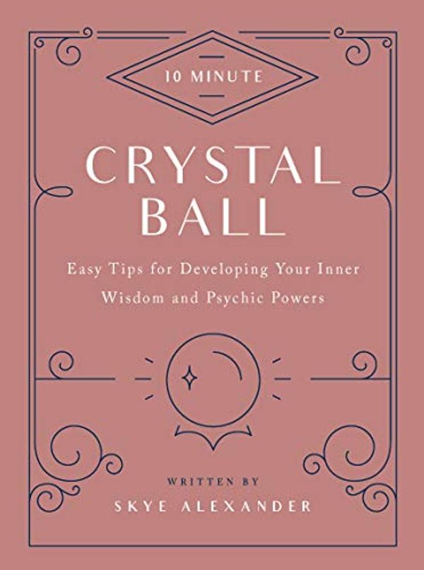 Cover Art for B07RQCGVT1, 10-Minute Crystal Ball: Easy Tips for Developing Your Inner Wisdom and Psychic Powers (10 Minute) by Alexander, Skye
