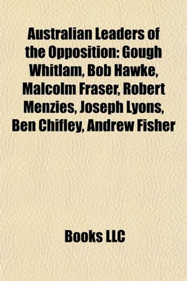 Cover Art for 9781155809052, Australian Leaders of the Opposition: Gough Whitlam, Bob Hawke, Malcolm Fraser, Robert Menzies, Joseph Lyons, Ben Chifley, Andrew Fisher by Books Llc