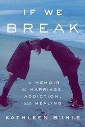 Cover Art for 9780593241059, If We Break: A Memoir of Marriage, Addiction, and Healing by Kathleen Buhle