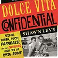 Cover Art for B01LZXQTKS, Dolce Vita Confidential: Fellini, Loren, Pucci, Paparazzi and the Swinging High Life of 1950s Rome by Shawn Levy