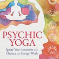 Cover Art for 9780738764573, Psychic Yoga: Ignite Your Intuition with Chakra and Energy Work by Shannon Yrizarry