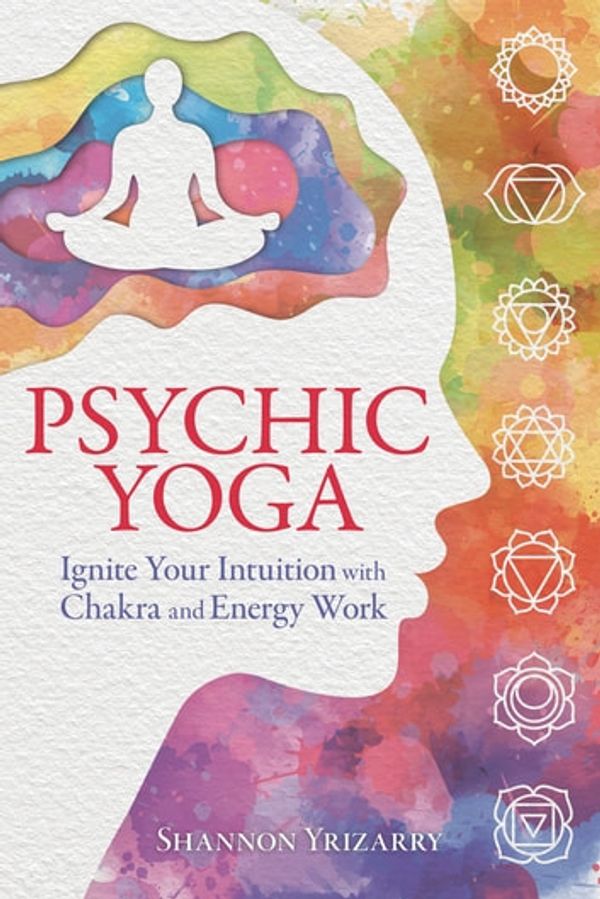 Cover Art for 9780738764573, Psychic Yoga: Ignite Your Intuition with Chakra and Energy Work by Shannon Yrizarry