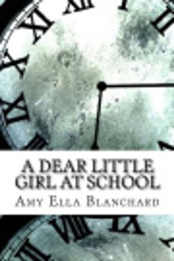 Cover Art for 9781976401114, A Dear Little Girl at School by Amy Ella Blanchard
