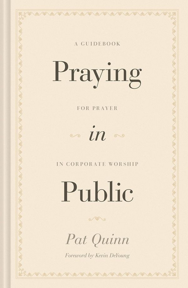 Cover Art for 9781433572890, Praying in Public: A Guidebook for Prayer in Corporate Worship by Pat Quinn