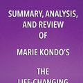 Cover Art for 9781682996539, Summary, Analysis, and Review of Marie Kondo's the Life Changing Magic of Tidying UpThe Japanese Art of Decluttering and Organizing by Start Publishing Notes LLC