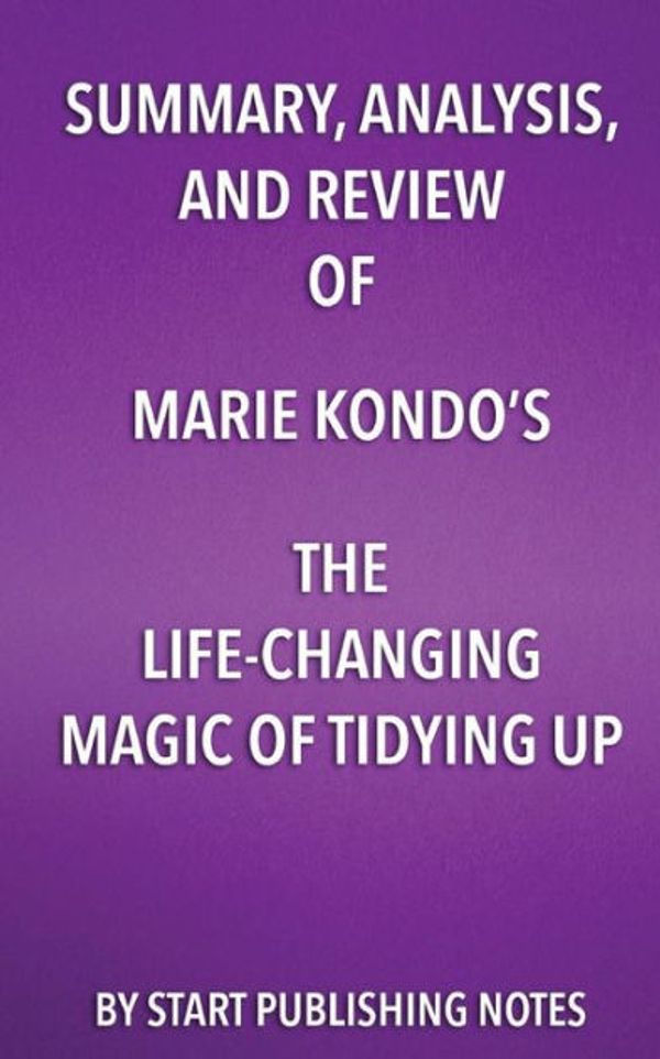 Cover Art for 9781682996539, Summary, Analysis, and Review of Marie Kondo's the Life Changing Magic of Tidying UpThe Japanese Art of Decluttering and Organizing by Start Publishing Notes LLC