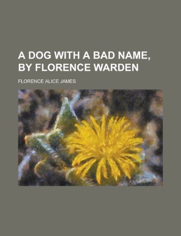 Cover Art for 9780217160650, A Dog with a Bad Name, by Florence Warden by Florence Alice James