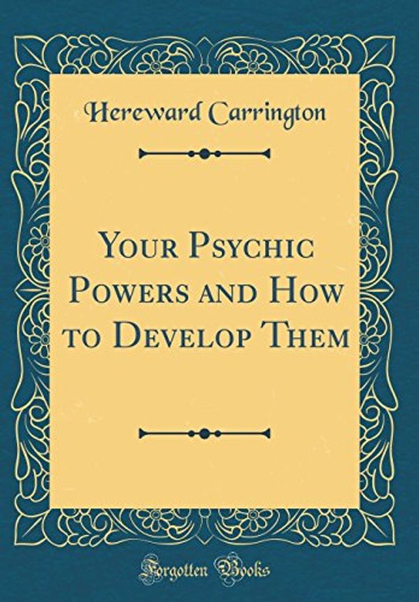 Cover Art for 9780364415801, Your Psychic Powers and How to Develop Them (Classic Reprint) by Hereward Carrington