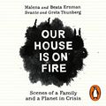 Cover Art for B07YVHHC2C, Our House is on Fire: Scenes of a Family and a Planet in Crisis by Malena Ernman, Greta Thunberg, Beata Ernman, Svante Thunberg