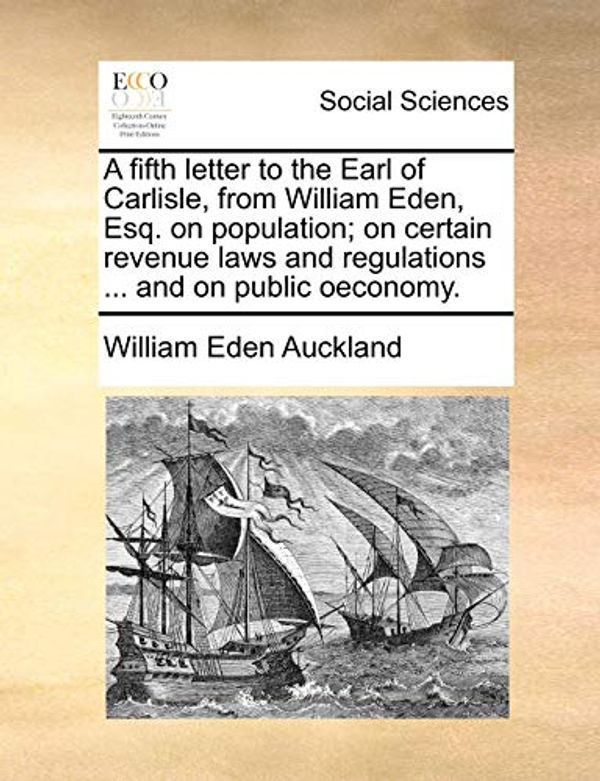 Cover Art for 9781170368589, A Fifth Letter to the Earl of Carlisle, from William Eden, Esq. on Population; On Certain Revenue Laws and Regulations ... and on Public Oeconomy. by William Eden Auckland