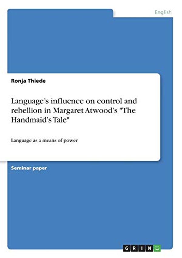 Cover Art for 9783668948358, Language's influence on control and rebellion in Margaret Atwood's The Handmaid's Tale by Ronja Thiede