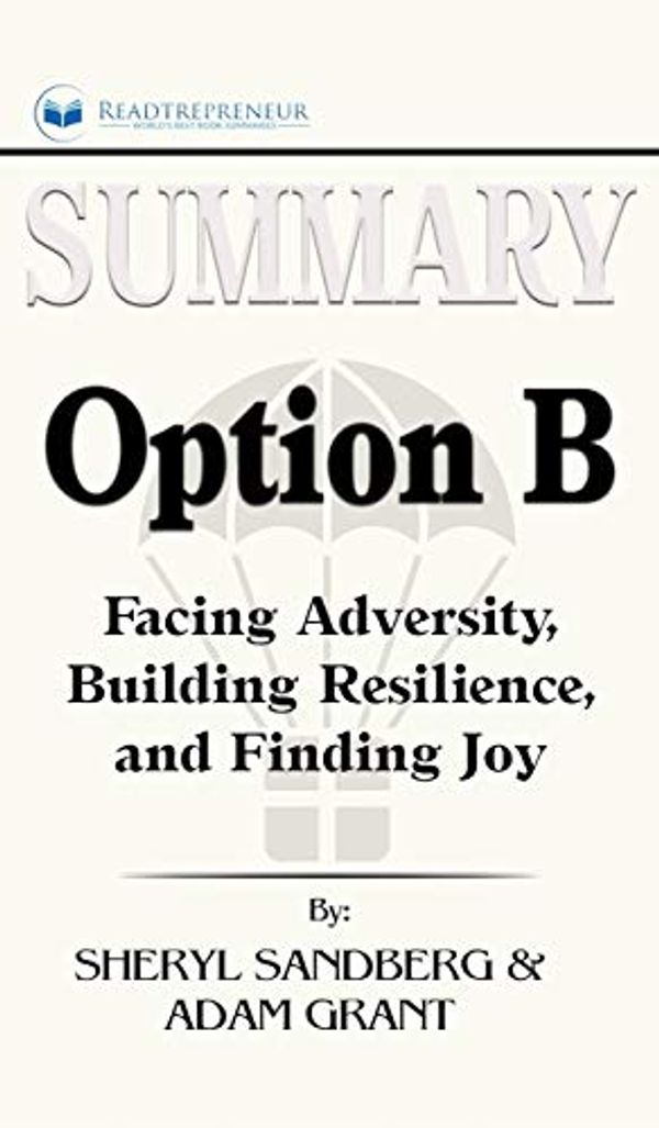 Cover Art for 9781690405078, Summary of Option B: Facing Adversity, Building Resilience, and Finding Joy by Sheryl Sandberg and Adam Grant by Readtrepreneur Publishing