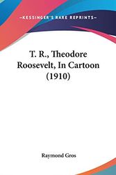 Cover Art for 9780548990339, T. R., Theodore Roosevelt, in Cartoon (1910) by Raymond Gros