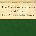 Cover Art for B0082QKPMC, The Man-Eaters of Tsavo and Other East African Adventures by John Henry Patterson