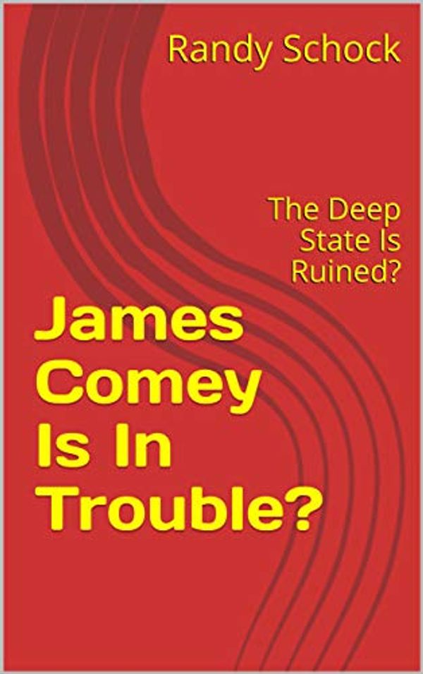 Cover Art for B07LGSS5BB, James Comey Is In Trouble?: The Deep State Is Ruined? by Schock, Randy