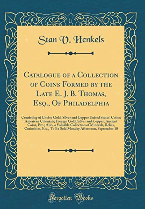 Cover Art for 9780364748664, Catalogue of a Collection of Coins Formed by the Late E. J. B. Thomas, Esq., Of Philadelphia: Consisting of Choice Gold, Silver and Copper United ... Ancient Coins, Etc.; Also, a Valuable Col by Stan V. Henkels