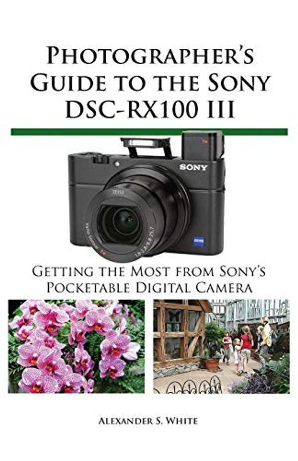 Cover Art for 9781937986261, Photographer’s Guide to the Sony DSC-RX100 III by Alexander S. White
