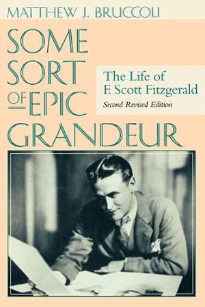 Cover Art for 9781570034558, Some Sort of Epic Grandeur: The Life of F. Scott Fitzgerald (REV) by Matthew J. Bruccoli