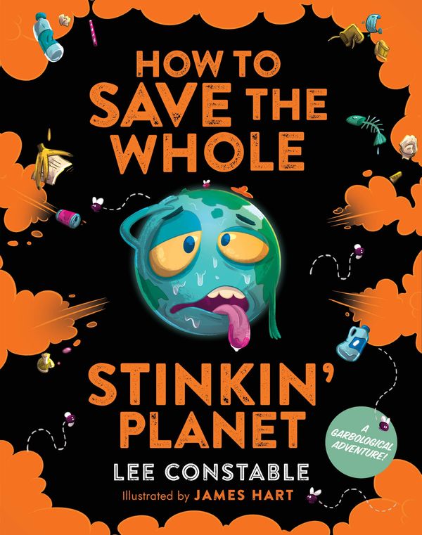 Cover Art for 9781760890261, How to Save the Whole Stinkin' Planet: A Garbological Adventure by Lee Constable, James Hart