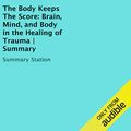 Cover Art for B01BH55KFQ, The Body Keeps the Score: Brain, Mind, and Body in the Healing of Trauma | Summary by Summary Station