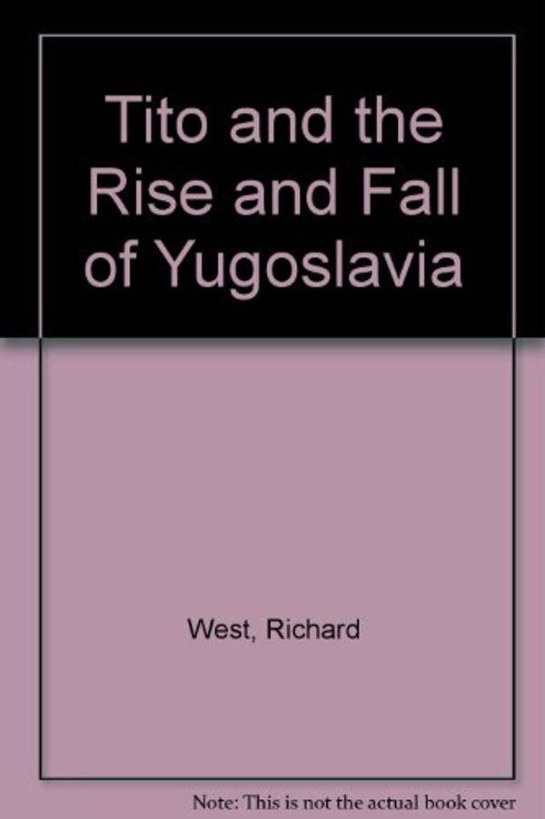 Cover Art for 9781856197410, Tito and the Rise and Fall of Yugoslavia by Richard West