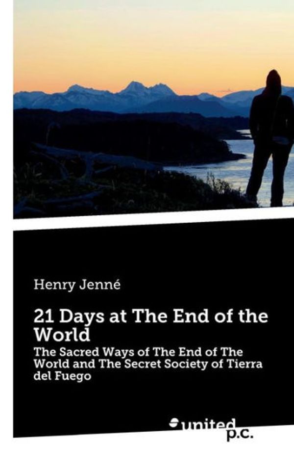 Cover Art for 9783710340734, 21 Days at The End of the World: The Sacred Ways of The End of The World and The Secret Society of Tierra del Fuego by Henry Jenne