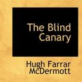 Cover Art for 9781117130194, The Blind Canary by Hugh Farrar McDermott