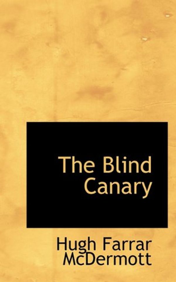 Cover Art for 9781117130194, The Blind Canary by Hugh Farrar McDermott