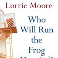 Cover Art for 9780571268559, Who Will Run the Frog Hospital? by Lorrie Moore