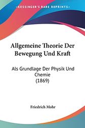 Cover Art for 9781160779715, Allgemeine Theorie Der Bewegung Und Kraft: ALS Grundlage Der Physik Und Chemie (1869) [GER] by Friedrich Mohr